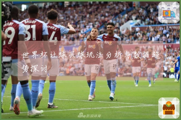 世界杯让球买球玩法分析与数据趋势探讨