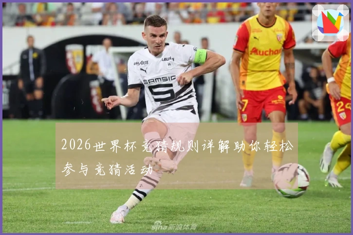 2026世界杯竞猜规则详解助你轻松参与竞猜活动