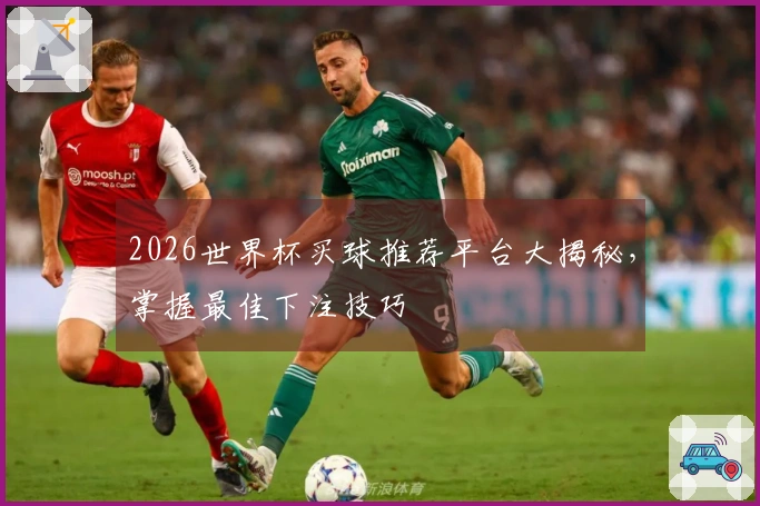 2026世界杯买球推荐平台大揭秘，掌握最佳下注技巧