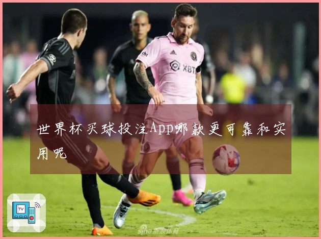 世界杯买球投注App哪款更可靠和实用呢