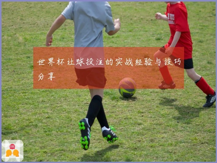世界杯让球投注的实战经验与技巧分享