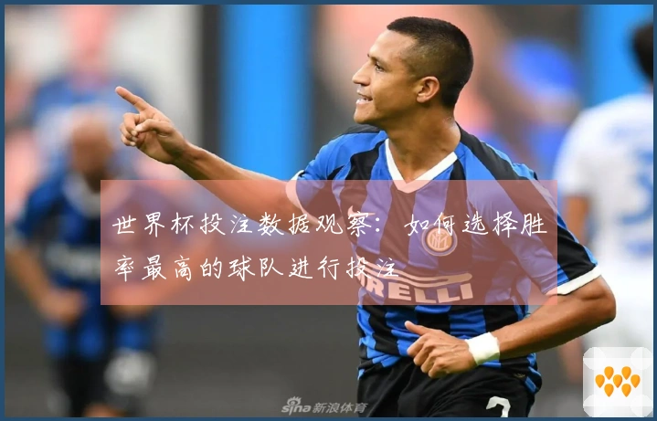 世界杯投注数据观察：如何选择胜率最高的球队进行投注