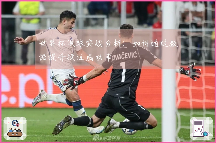 世界杯滚球实战分析：如何通过数据提升投注成功率