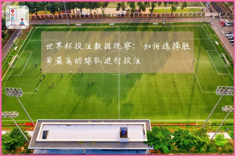 世界杯投注数据观察：如何选择胜率最高的球队进行投注