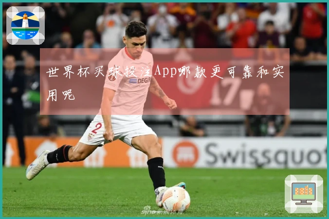 世界杯买球投注App哪款更可靠和实用呢