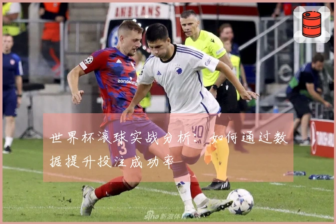 世界杯滚球实战分析：如何通过数据提升投注成功率