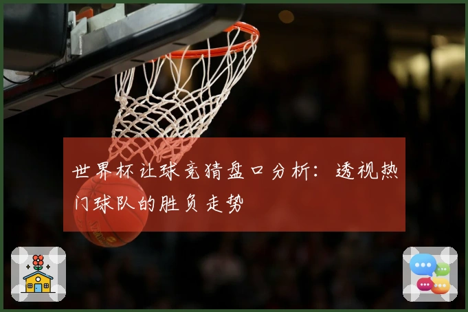 世界杯让球竞猜盘口分析：透视热门球队的胜负走势