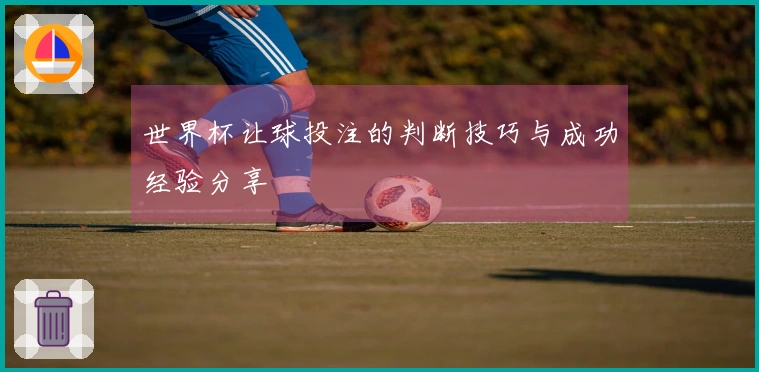 世界杯让球投注的判断技巧与成功经验分享