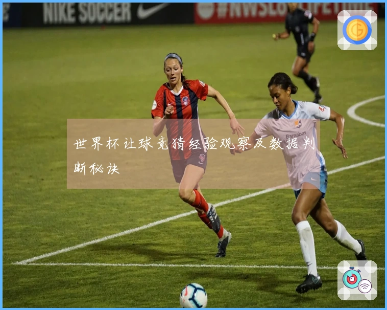 世界杯让球竞猜经验观察及数据判断秘诀